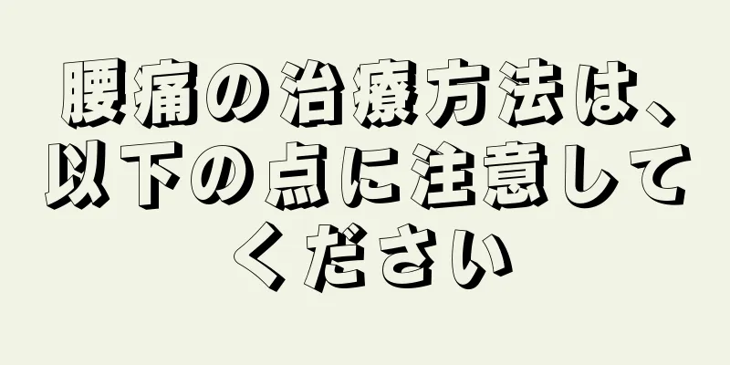 腰痛の治療方法は、以下の点に注意してください
