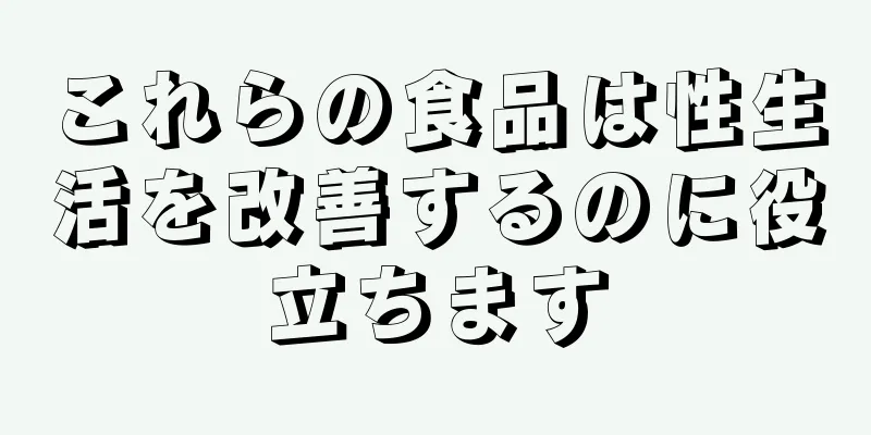 これらの食品は性生活を改善するのに役立ちます