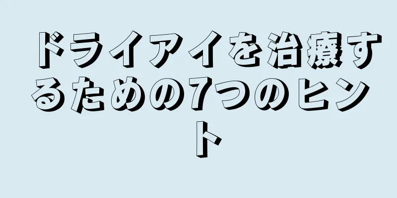 ドライアイを治療するための7つのヒント