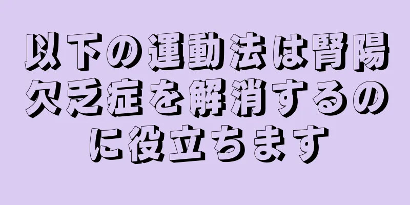 以下の運動法は腎陽欠乏症を解消するのに役立ちます