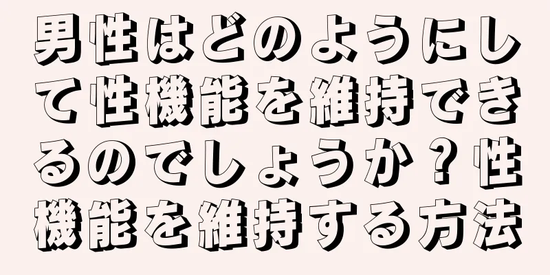 男性はどのようにして性機能を維持できるのでしょうか？性機能を維持する方法