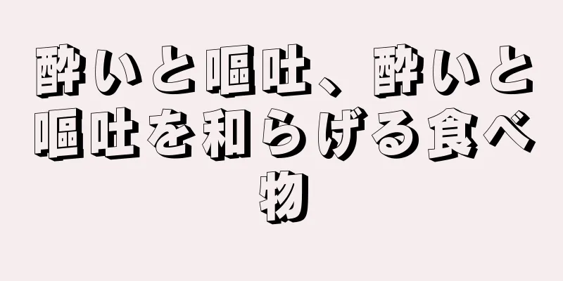 酔いと嘔吐、酔いと嘔吐を和らげる食べ物