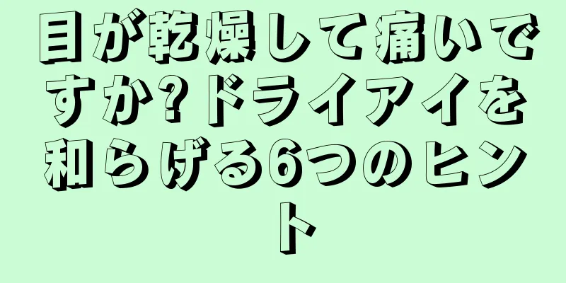 目が乾燥して痛いですか?ドライアイを和らげる6つのヒント