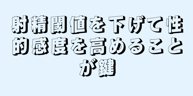 射精閾値を下げて性的感度を高めることが鍵