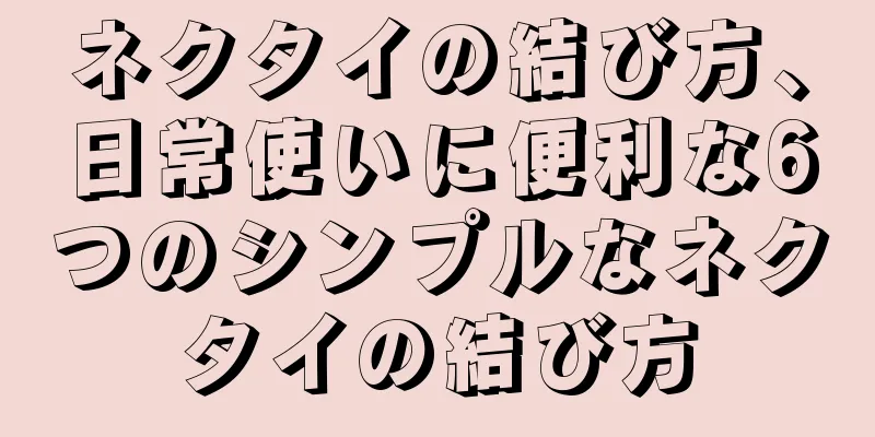 ネクタイの結び方、日常使いに便利な6つのシンプルなネクタイの結び方