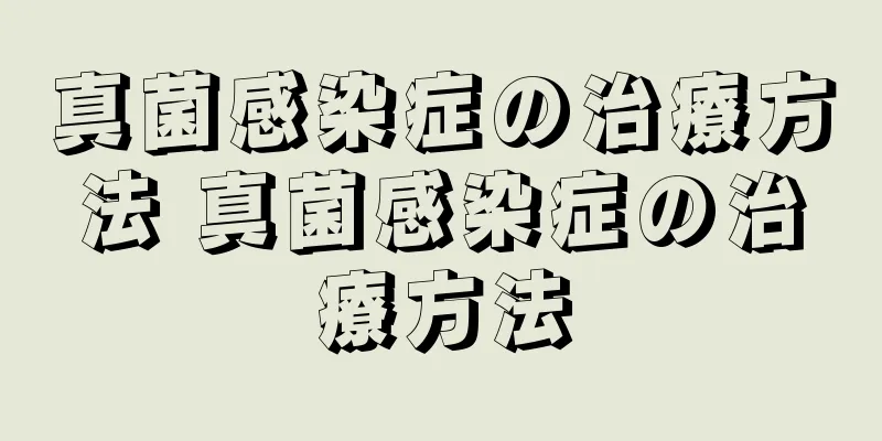真菌感染症の治療方法 真菌感染症の治療方法