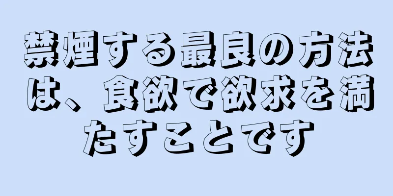 禁煙する最良の方法は、食欲で欲求を満たすことです