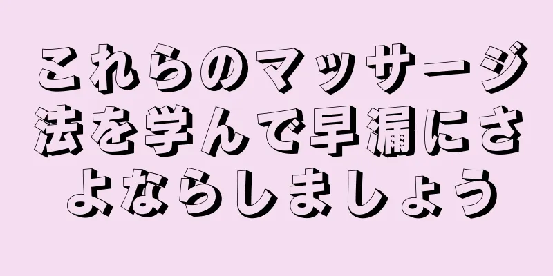 これらのマッサージ法を学んで早漏にさよならしましょう