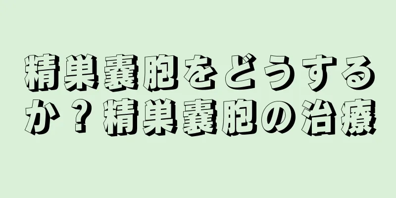 精巣嚢胞をどうするか？精巣嚢胞の治療