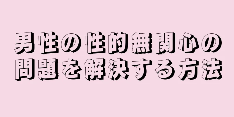 男性の性的無関心の問題を解決する方法