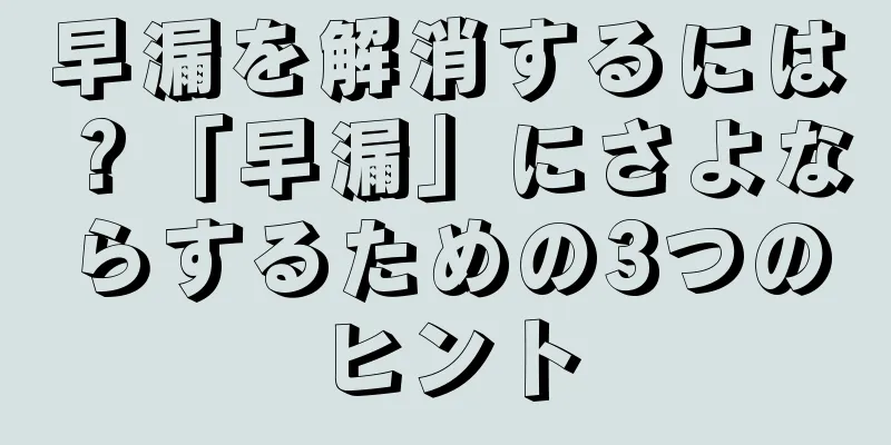 早漏を解消するには？「早漏」にさよならするための3つのヒント