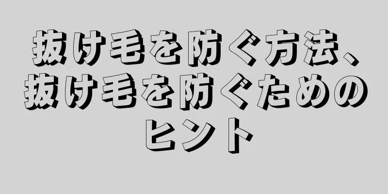 抜け毛を防ぐ方法、抜け毛を防ぐためのヒント