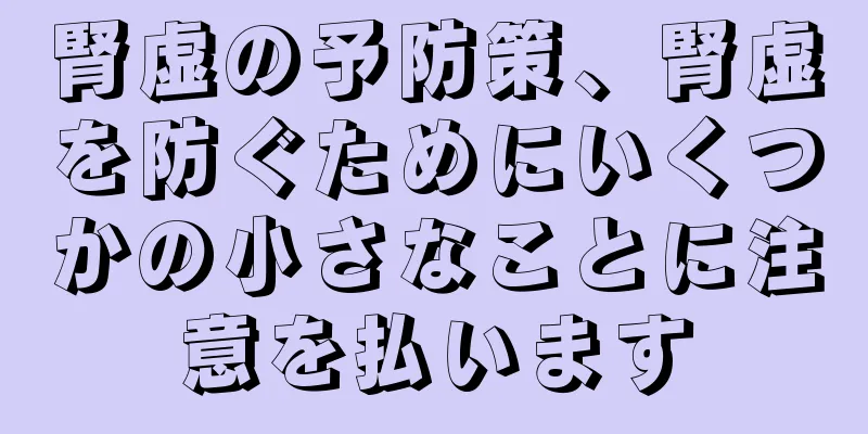 腎虚の予防策、腎虚を防ぐためにいくつかの小さなことに注意を払います
