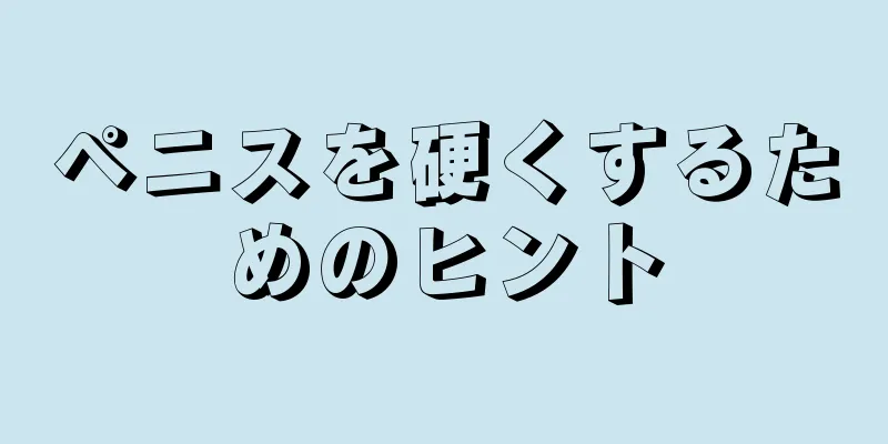 ペニスを硬くするためのヒント