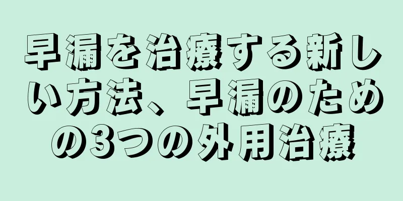 早漏を治療する新しい方法、早漏のための3つの外用治療