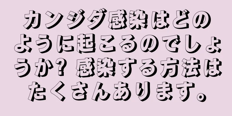 カンジダ感染はどのように起こるのでしょうか? 感染する方法はたくさんあります。