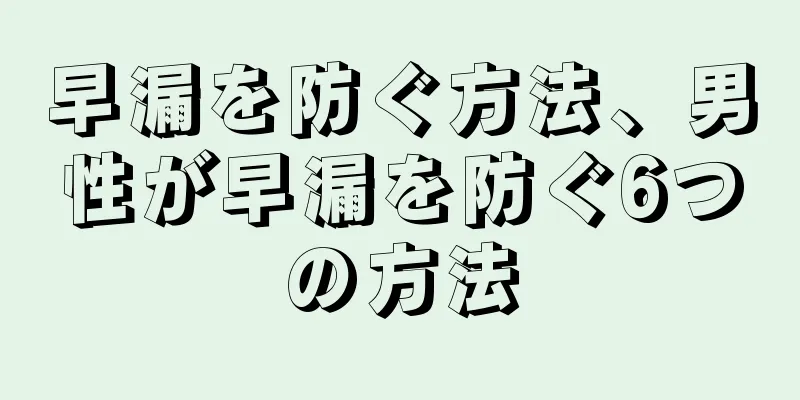 早漏を防ぐ方法、男性が早漏を防ぐ6つの方法