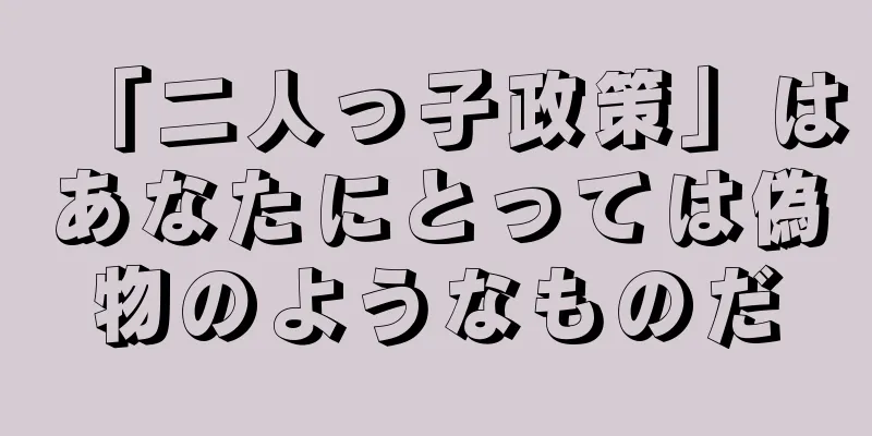 「二人っ子政策」はあなたにとっては偽物のようなものだ