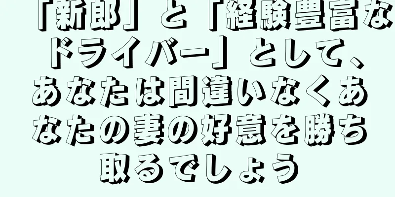 「新郎」と「経験豊富なドライバー」として、あなたは間違いなくあなたの妻の好意を勝ち取るでしょう