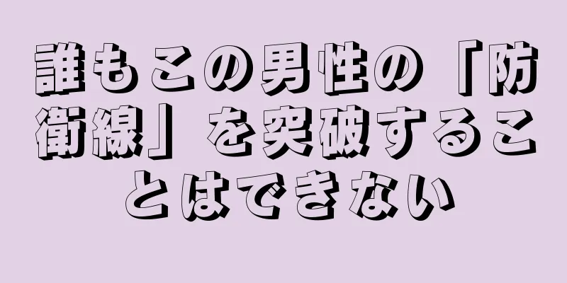 誰もこの男性の「防衛線」を突破することはできない