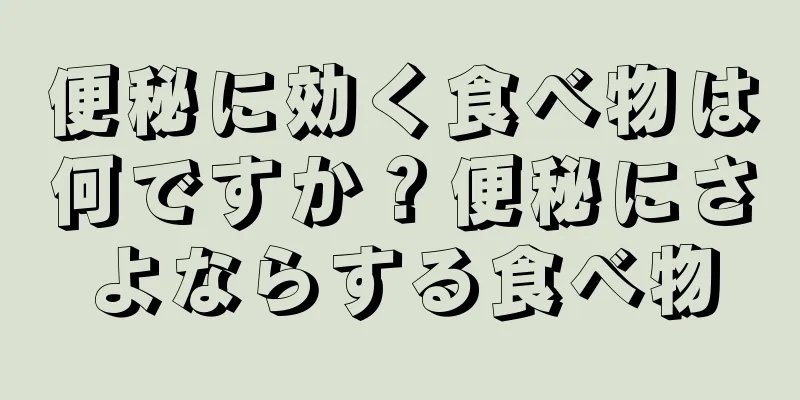 便秘に効く食べ物は何ですか？便秘にさよならする食べ物