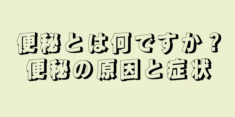 便秘とは何ですか？便秘の原因と症状