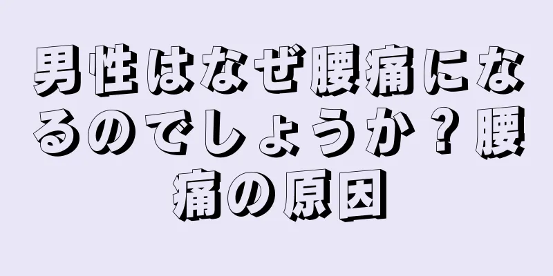 男性はなぜ腰痛になるのでしょうか？腰痛の原因