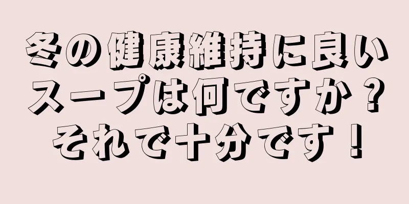 冬の健康維持に良いスープは何ですか？それで十分です！