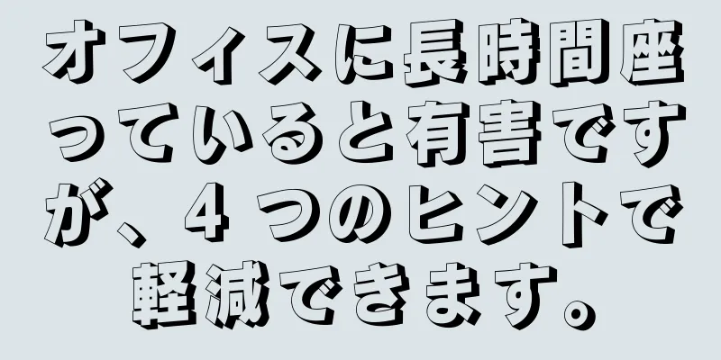 オフィスに長時間座っていると有害ですが、4 つのヒントで軽減できます。