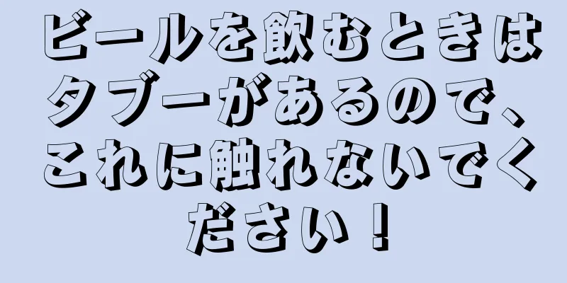ビールを飲むときはタブーがあるので、これに触れないでください！