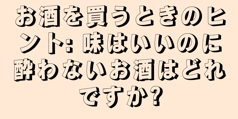お酒を買うときのヒント: 味はいいのに酔わないお酒はどれですか?