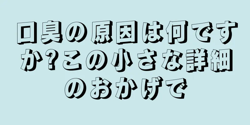 口臭の原因は何ですか?この小さな詳細のおかげで
