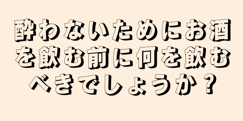酔わないためにお酒を飲む前に何を飲むべきでしょうか？