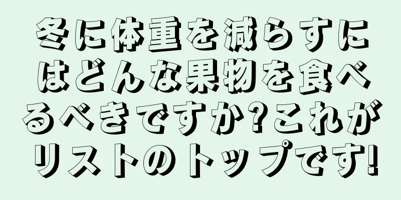 冬に体重を減らすにはどんな果物を食べるべきですか?これがリストのトップです!
