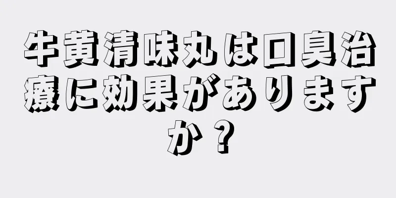 牛黄清味丸は口臭治療に効果がありますか？