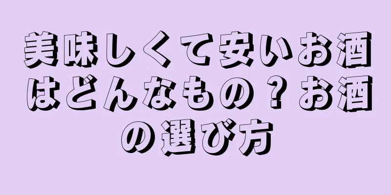 美味しくて安いお酒はどんなもの？お酒の選び方