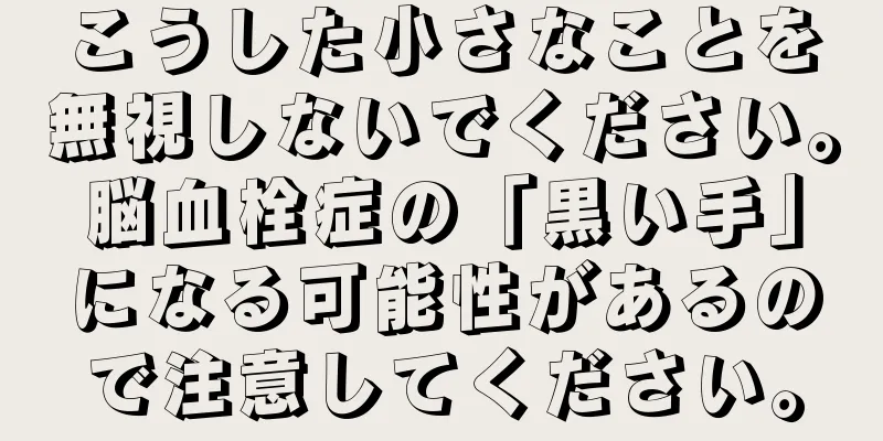 こうした小さなことを無視しないでください。脳血栓症の「黒い手」になる可能性があるので注意してください。