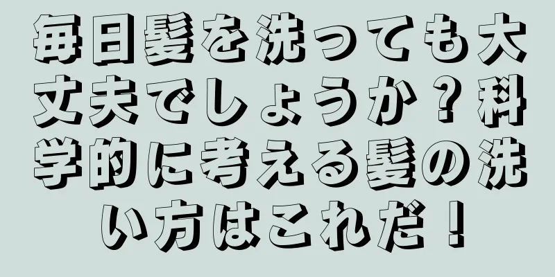 毎日髪を洗っても大丈夫でしょうか？科学的に考える髪の洗い方はこれだ！