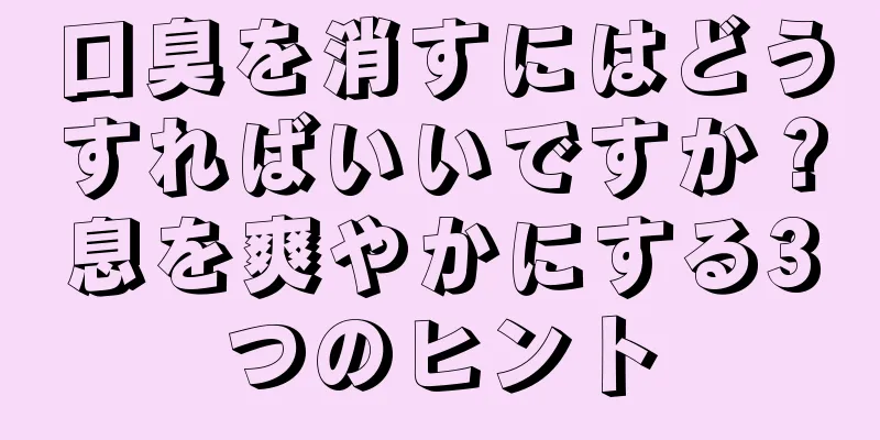 口臭を消すにはどうすればいいですか？息を爽やかにする3つのヒント