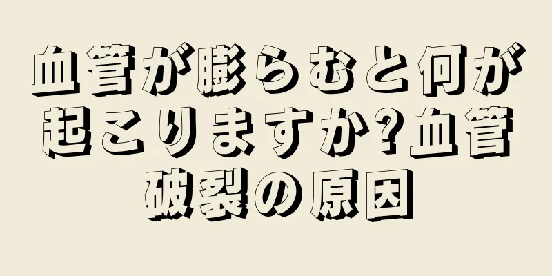 血管が膨らむと何が起こりますか?血管破裂の原因