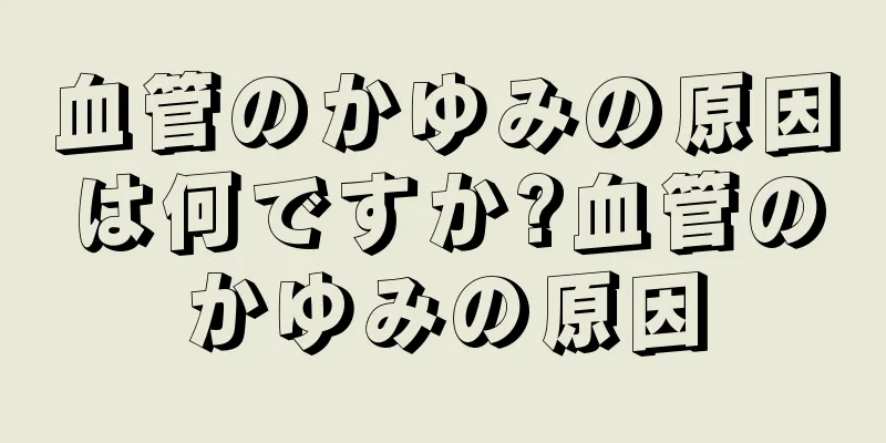 血管のかゆみの原因は何ですか?血管のかゆみの原因