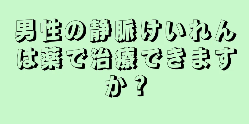 男性の静脈けいれんは薬で治療できますか？