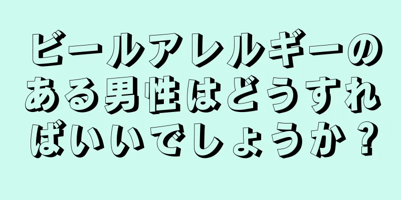 ビールアレルギーのある男性はどうすればいいでしょうか？
