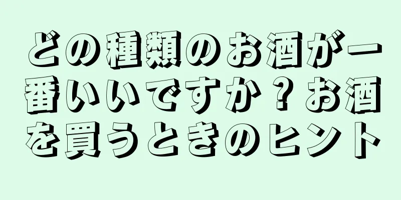 どの種類のお酒が一番いいですか？お酒を買うときのヒント