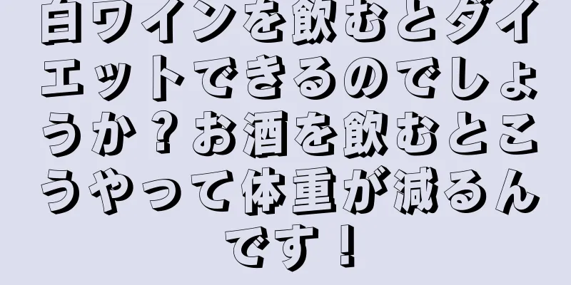 白ワインを飲むとダイエットできるのでしょうか？お酒を飲むとこうやって体重が減るんです！