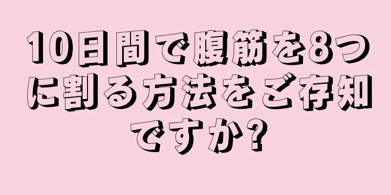 10日間で腹筋を8つに割る方法をご存知ですか?