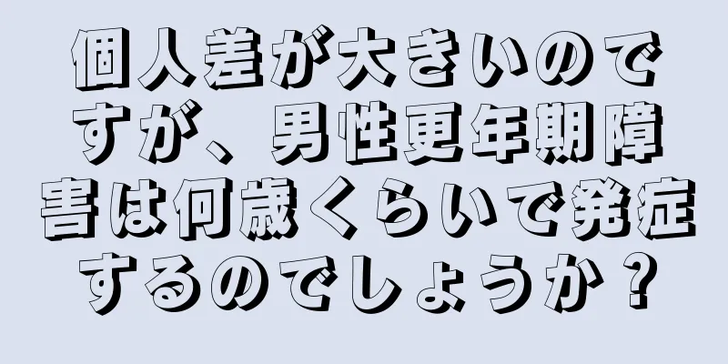 個人差が大きいのですが、男性更年期障害は何歳くらいで発症するのでしょうか？