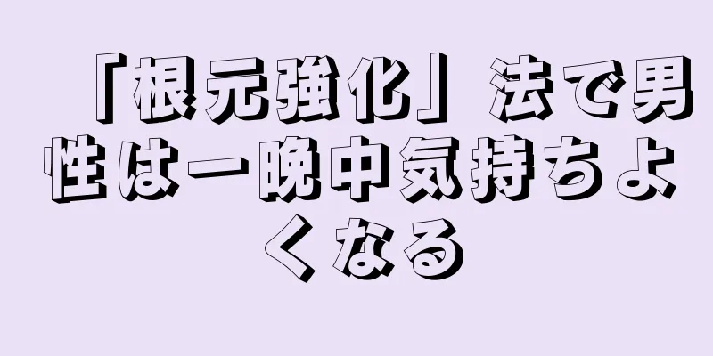 「根元強化」法で男性は一晩中気持ちよくなる