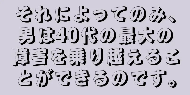 それによってのみ、男は40代の最大の障害を乗り越えることができるのです。