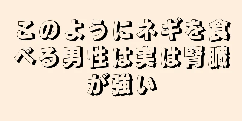 このようにネギを食べる男性は実は腎臓が強い